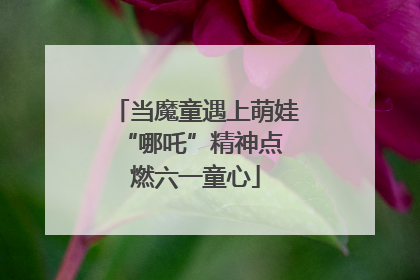 当魔童遇上萌娃 “哪吒”精神点燃六一童心