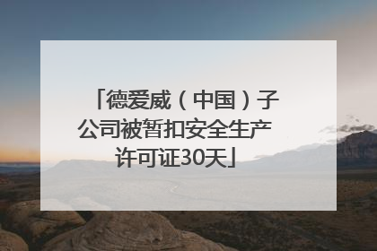 德爱威（中国）子公司被暂扣安全生产许可证30天