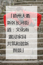 德州天衢新区长河街道：文化雨露浸家园 共筑和谐新图景
