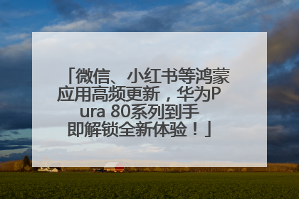 微信、小红书等鸿蒙应用高频更新，华为Pura 80系列到手即解锁全新体验！