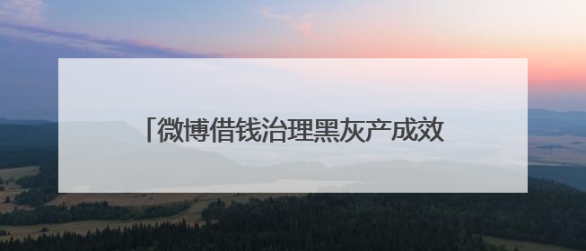 微博借钱治理黑灰产成效显著 铸就用户信任防线