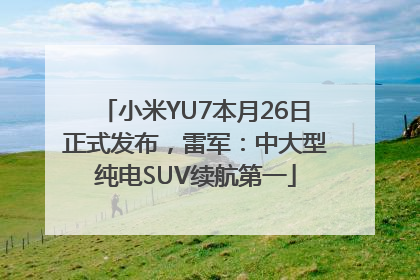 小米YU7本月26日正式发布，雷军：中大型纯电SUV续航第一