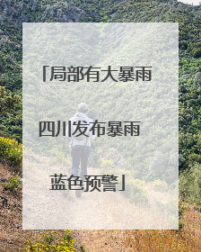 局部有大暴雨 四川发布暴雨蓝色预警