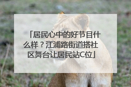 居民心中的好节目什么样？江浦路街道搭社区舞台让居民站C位
