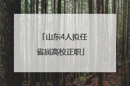 山东4人拟任省属高校正职