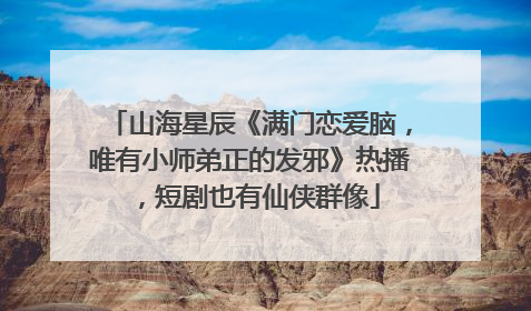 山海星辰《满门恋爱脑，唯有小师弟正的发邪》热播，短剧也有仙侠群像