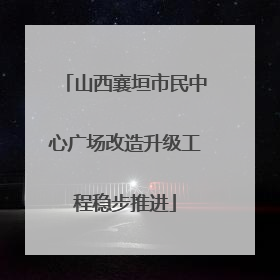 山西襄垣市民中心广场改造升级工程稳步推进