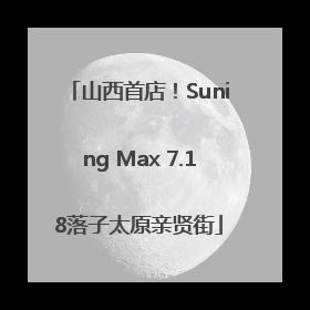 山西首店！Suning Max 7.18落子太原亲贤街
