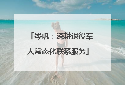 岑巩：深耕退役军人常态化联系服务