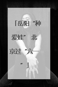 岳阳“种爱娃” 北京过“六一”