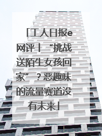 工人日报e网评丨“挑战送陌生女孩回家”？恶趣味的流量赛道没有未来