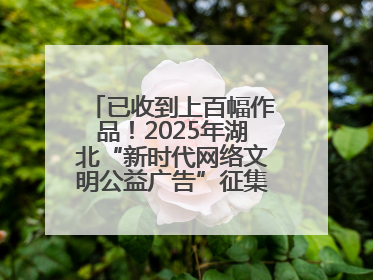 已收到上百幅作品！2025年湖北“新时代网络文明公益广告”征集活动火热进行中