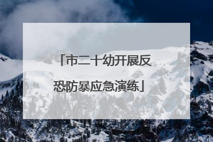 市二十幼开展反恐防暴应急演练