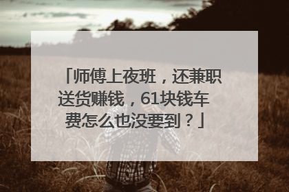 师傅上夜班，还兼职送货赚钱，61块钱车费怎么也没要到？