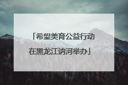 希望美育公益行动在黑龙江讷河举办