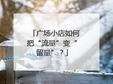 广场小店如何把“流量”变“留量”？