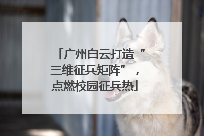广州白云打造“三维征兵矩阵”，点燃校园征兵热