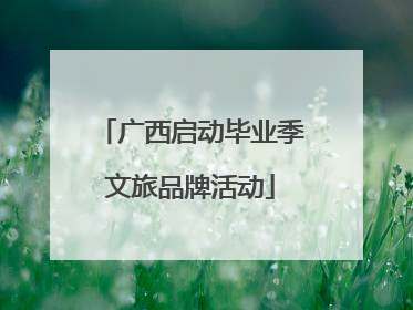 广西启动毕业季文旅品牌活动