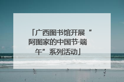 广西图书馆开展“阿图家的中国节·端午”系列活动