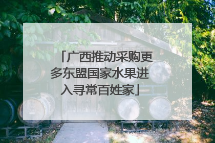 广西推动采购更多东盟国家水果进入寻常百姓家