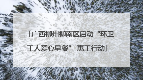 广西柳州柳南区启动“环卫工人爱心早餐” 惠工行动