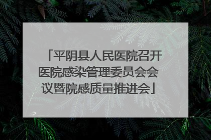 平阴县人民医院召开医院感染管理委员会会议暨院感质量推进会