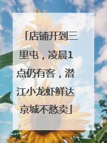店铺开到三里屯，凌晨1点仍有客，潜江小龙虾鲜达京城不愁卖