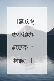 延庆冬奥小镇办起夏季“村晚”
