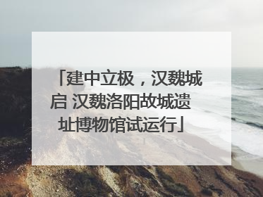 建中立极，汉魏城启 汉魏洛阳故城遗址博物馆试运行