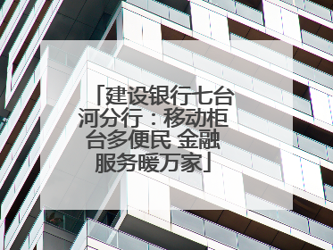 建设银行七台河分行：移动柜台多便民 金融服务暖万家