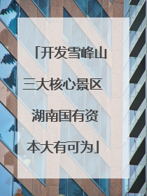 开发雪峰山三大核心景区 湖南国有资本大有可为