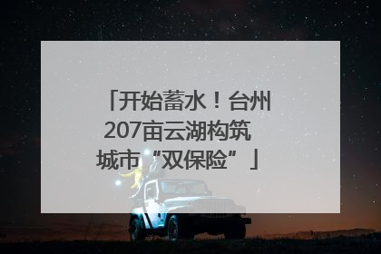 开始蓄水！台州207亩云湖构筑城市“双保险”