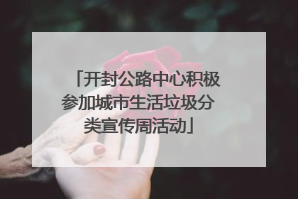开封公路中心积极参加城市生活垃圾分类宣传周活动