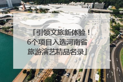 引领文旅新体验！6个项目入选河南省旅游演艺精品名录
