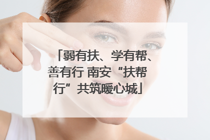 弱有扶、学有帮、善有行 南安“扶帮行”共筑暖心城