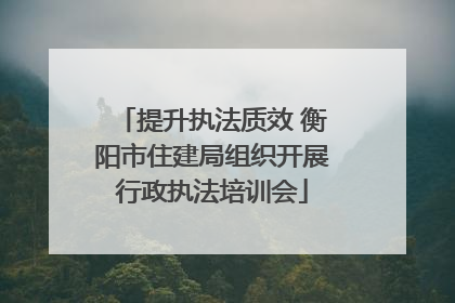 提升执法质效 衡阳市住建局组织开展行政执法培训会
