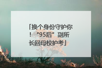 换个身份守护你！“95后”副所长回母校护考