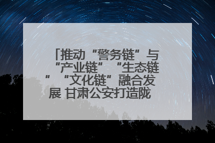 推动“警务链”与“产业链”“生态链”“文化链”融合发展 甘肃公安打造陇原旅游警务品牌