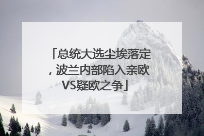 总统大选尘埃落定，波兰内部陷入亲欧VS疑欧之争