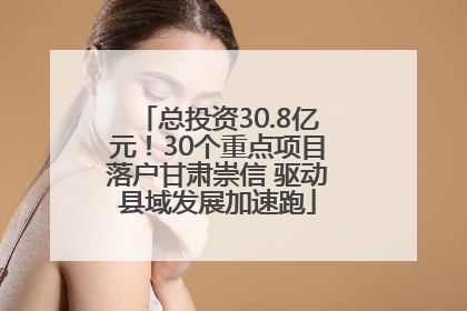 总投资30.8亿元！30个重点项目落户甘肃崇信 驱动县域发展加速跑
