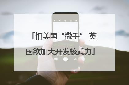 怕美国“撒手” 英国欲加大开发核武力