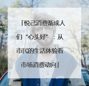 悦己消费渐成人们“心头好”：从市民的生活体验看市场消费动向