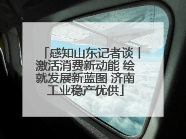 感知山东记者谈丨激活消费新动能 绘就发展新蓝图 济南工业稳产优供