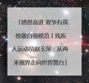 感恩奋进 双争有我·致敬自强模范丨残疾人运动员赵玉萍：从两米视界走向世界舞台