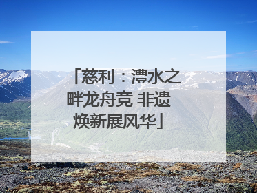 慈利：澧水之畔龙舟竞 非遗焕新展风华