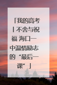 我的高考丨不舍与祝福 海口一中温情励志的“最后一课”