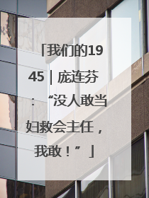 我们的1945｜庞连芬：“没人敢当妇救会主任，我敢！”