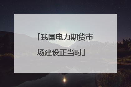 我国电力期货市场建设正当时