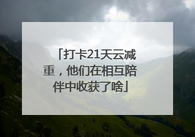 打卡21天云减重，他们在相互陪伴中收获了啥