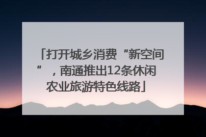 打开城乡消费“新空间”，南通推出12条休闲农业旅游特色线路